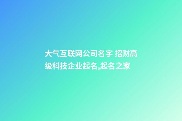 大气互联网公司名字 招财高级科技企业起名,起名之家-第1张-公司起名-玄机派